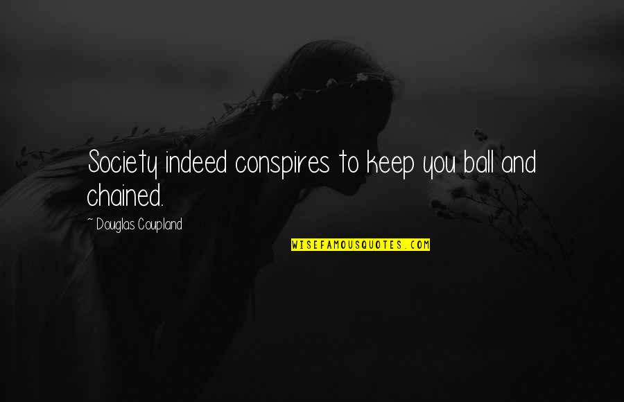 Chained Quotes By Douglas Coupland: Society indeed conspires to keep you ball and Chained Quotes By Douglas Coupland: Society indeed conspires to keep you ball and