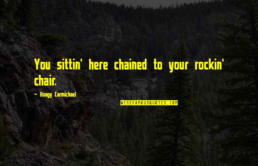 Chained Quotes By Hoagy Carmichael: You sittin' here chained to your rockin' chair.