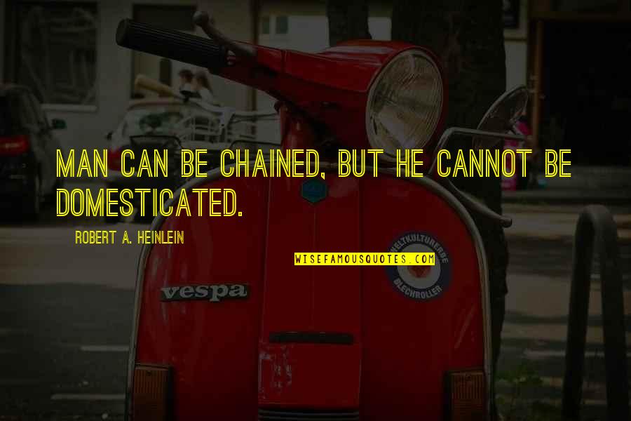 Chained Quotes By Robert A. Heinlein: Man can be chained, but he cannot be