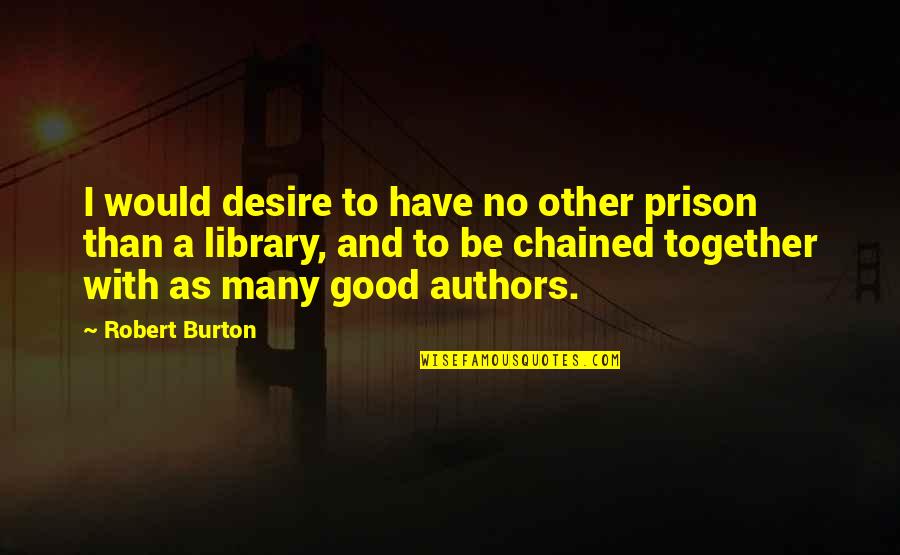 Chained Quotes By Robert Burton: I would desire to have no other prison