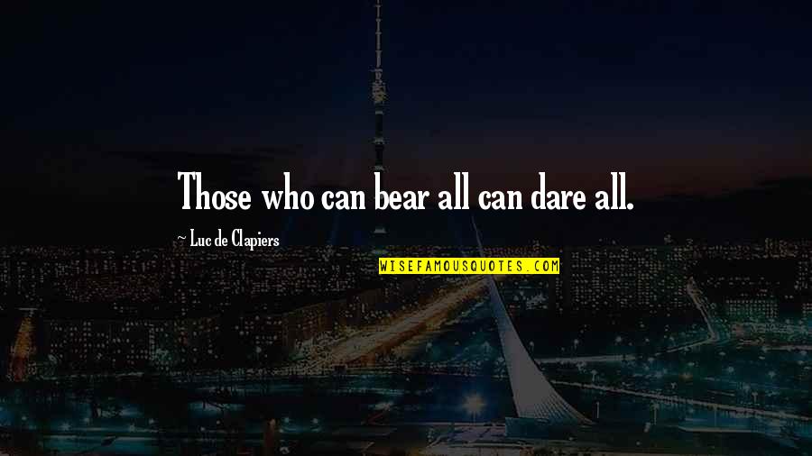 Chainey House Quotes By Luc De Clapiers: Those who can bear all can dare all. Chainey House Quotes By Luc De Clapiers: Those who can bear all can dare all.