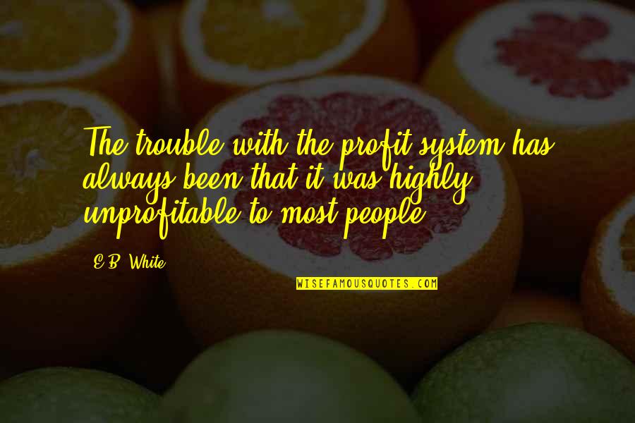 Chaining Psychology Quotes By E.B. White: The trouble with the profit system has always