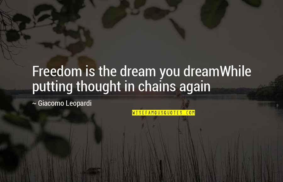 Chains And Freedom Quotes By Giacomo Leopardi: Freedom is the dream you dreamWhile putting thought Chains And Freedom Quotes By Giacomo Leopardi: Freedom is the dream you dreamWhile putting thought