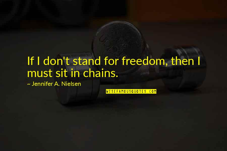 Chains And Freedom Quotes By Jennifer A. Nielsen: If I don't stand for freedom, then I