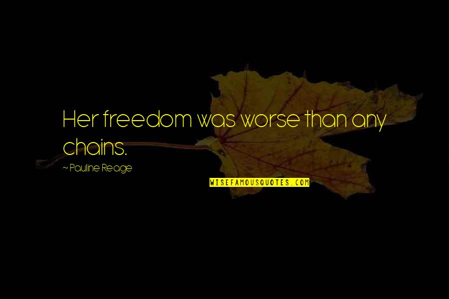 Chains And Freedom Quotes By Pauline Reage: Her freedom was worse than any chains.
