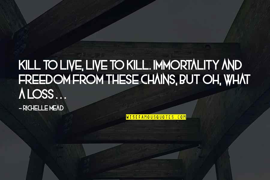Chains And Freedom Quotes By Richelle Mead: kill to live, live to kill. Immortality and