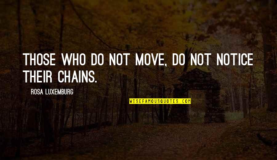 Chains And Freedom Quotes By Rosa Luxemburg: Those who do not move, do not notice Chains And Freedom Quotes By Rosa Luxemburg: Those who do not move, do not notice