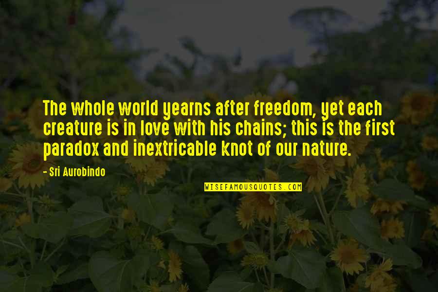 Chains And Freedom Quotes By Sri Aurobindo: The whole world yearns after freedom, yet each