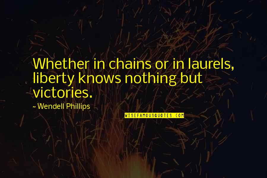 Chains And Freedom Quotes By Wendell Phillips: Whether in chains or in laurels, liberty knows