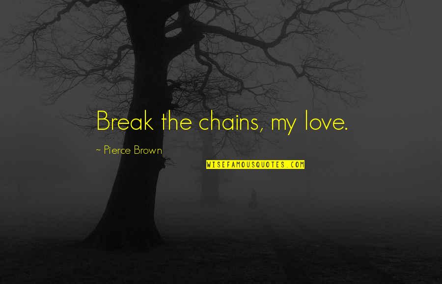 Chains And Love Quotes By Pierce Brown: Break the chains, my love. Chains And Love Quotes By Pierce Brown: Break the chains, my love.