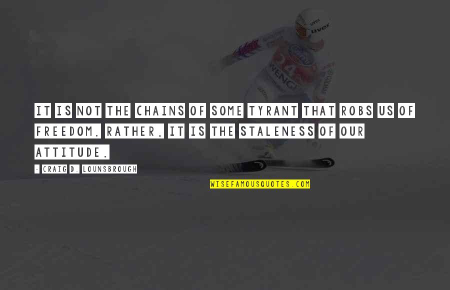 Chains Of Slavery Quotes By Craig D. Lounsbrough: It is not the chains of some tyrant Chains Of Slavery Quotes By Craig D. Lounsbrough: It is not the chains of some tyrant