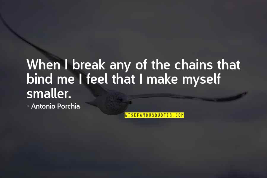 Chains That Bind You Quotes By Antonio Porchia: When I break any of the chains that