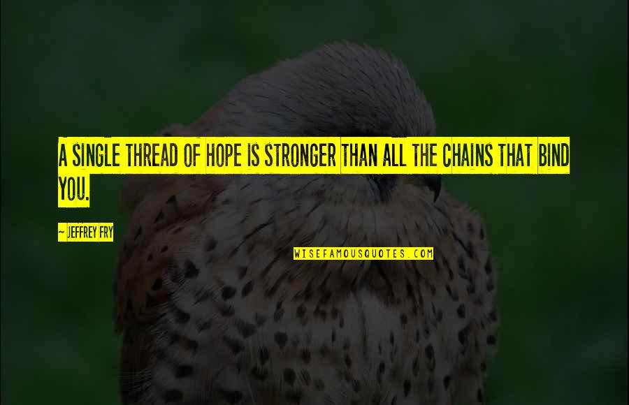Chains That Bind You Quotes By Jeffrey Fry: A single thread of hope is stronger than