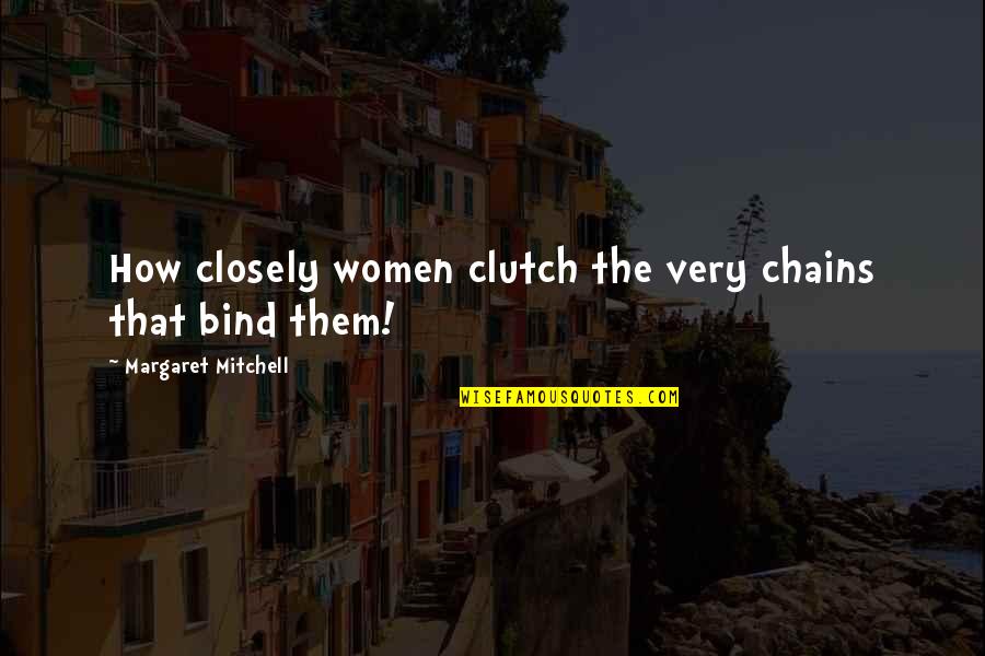 Chains That Bind You Quotes By Margaret Mitchell: How closely women clutch the very chains that