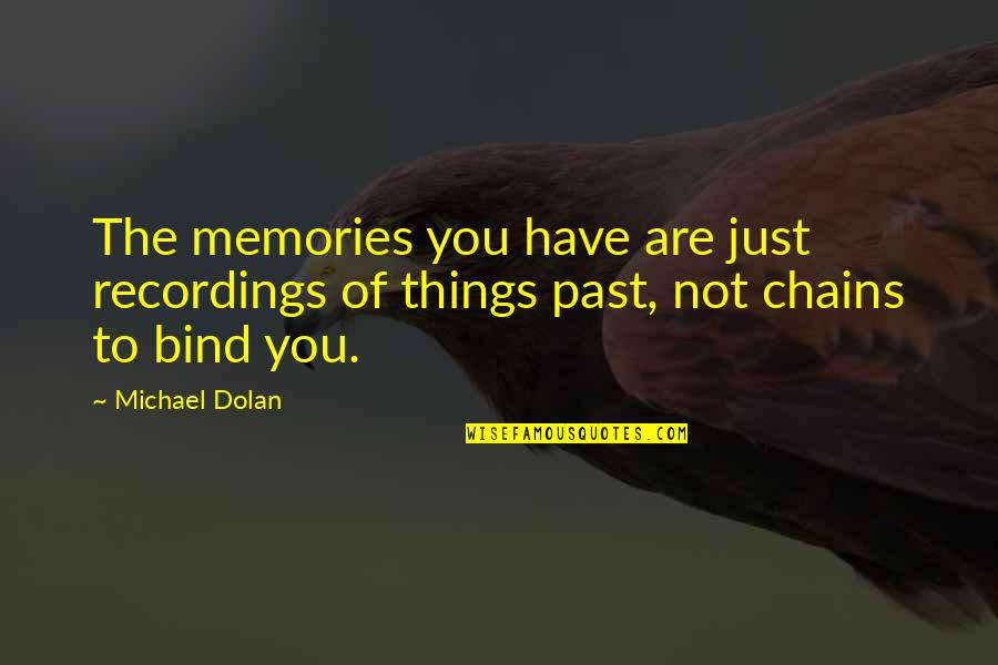 Chains That Bind You Quotes By Michael Dolan: The memories you have are just recordings of