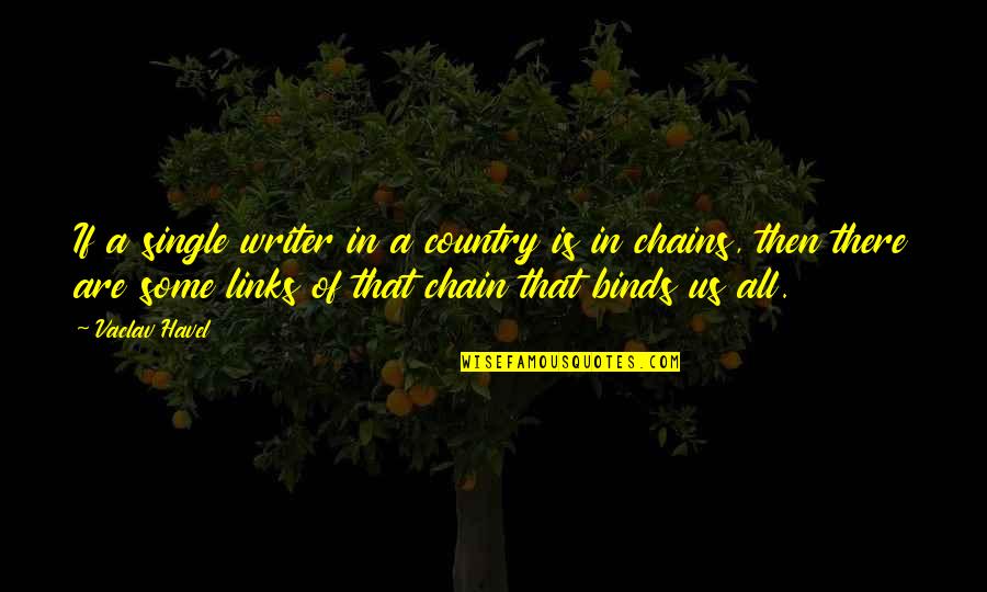 Chains That Bind You Quotes By Vaclav Havel: If a single writer in a country is