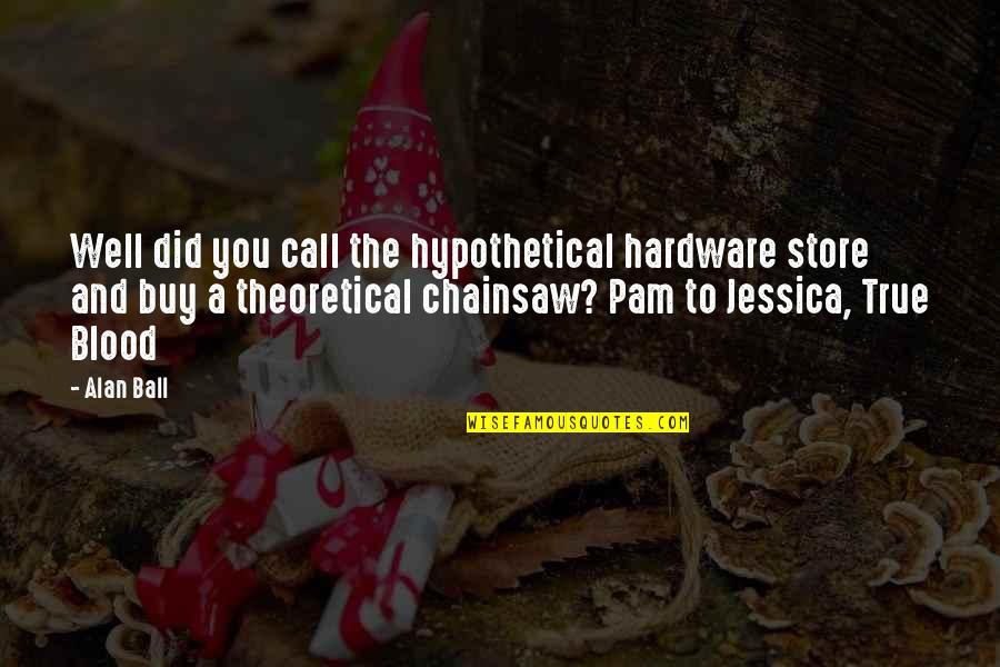 Chainsaw Quotes By Alan Ball: Well did you call the hypothetical hardware store