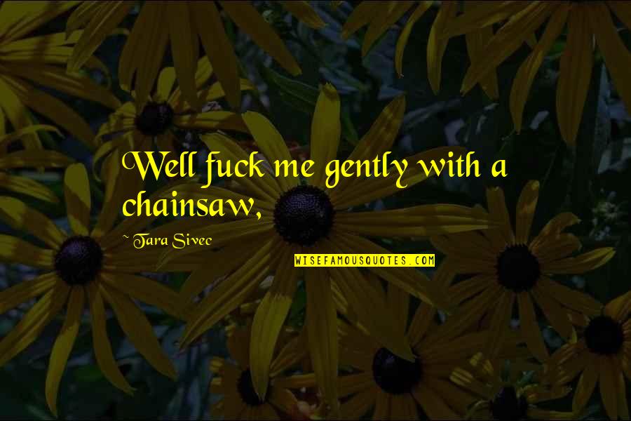 Chainsaw Quotes By Tara Sivec: Well fuck me gently with a chainsaw,