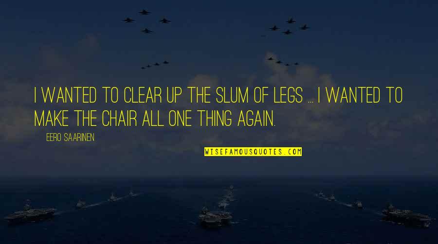 Chair All Quotes By Eero Saarinen: I wanted to clear up the slum of