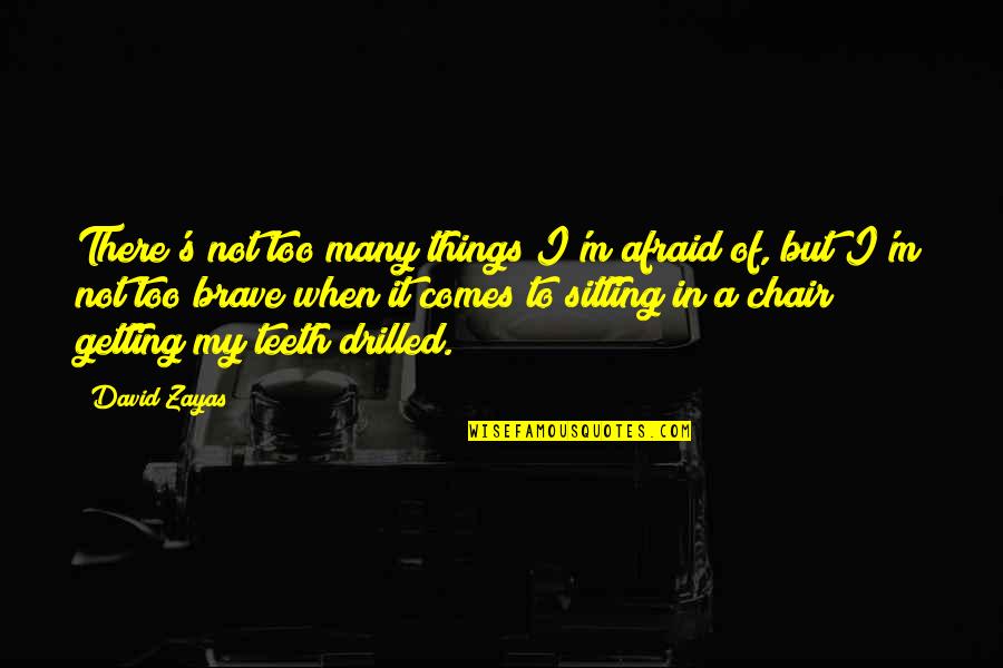 Chair Sitting Quotes By David Zayas: There's not too many things I'm afraid of, Chair Sitting Quotes By David Zayas: There's not too many things I'm afraid of,