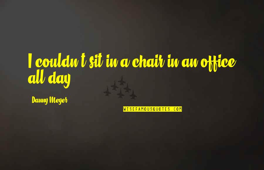 Chair The Office Quotes By Danny Meyer: I couldn't sit in a chair in an