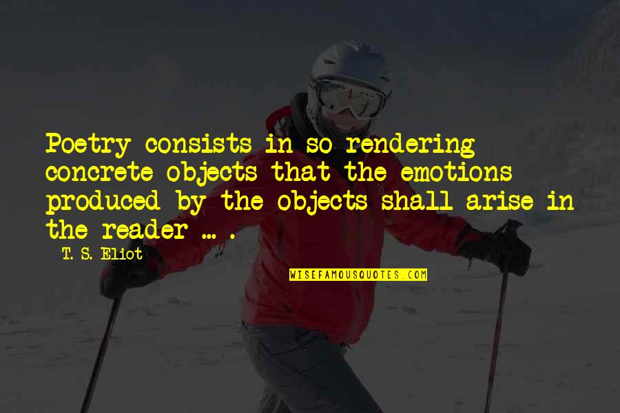Chairman Drek Quotes By T. S. Eliot: Poetry consists in so rendering concrete objects that