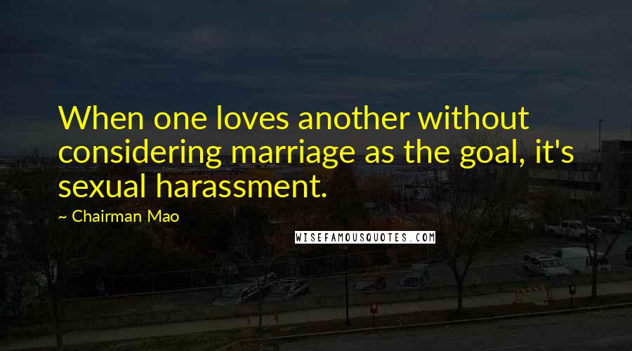 Chairman Mao quotes: When one loves another without considering marriage as the goal, it's sexual harassment.