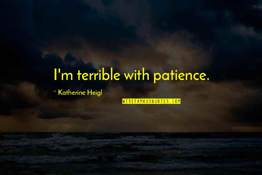 Chairo Significado Quotes By Katherine Heigl: I'm terrible with patience. Chairo Significado Quotes By Katherine Heigl: I'm terrible with patience.