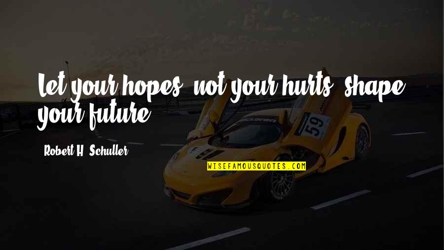 Chairpersons Job Quotes By Robert H. Schuller: Let your hopes, not your hurts, shape your