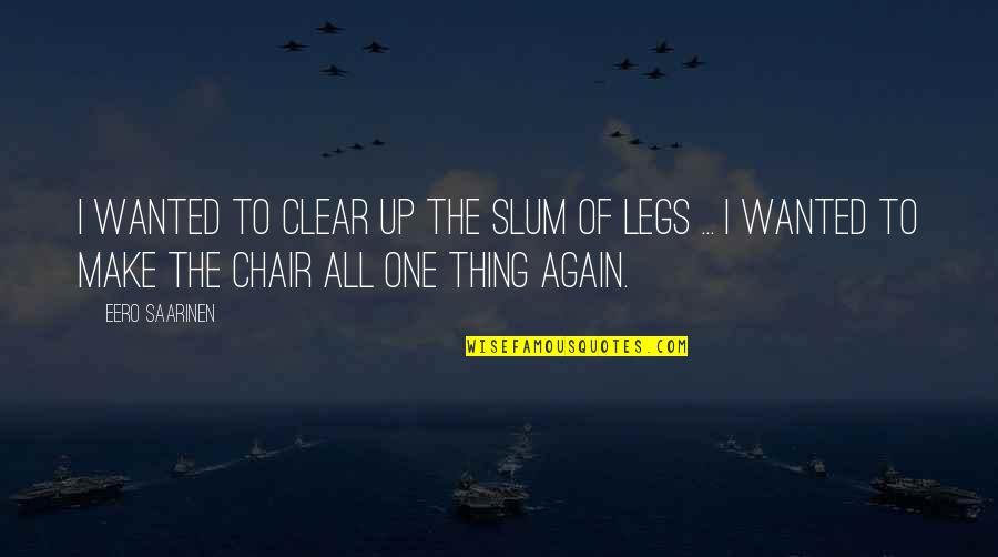 Chairs Quotes By Eero Saarinen: I wanted to clear up the slum of