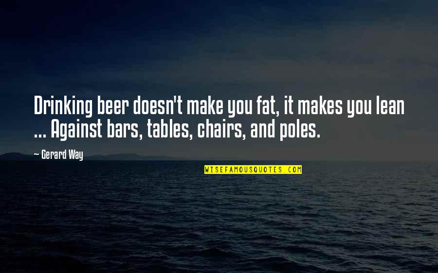 Chairs Quotes By Gerard Way: Drinking beer doesn't make you fat, it makes