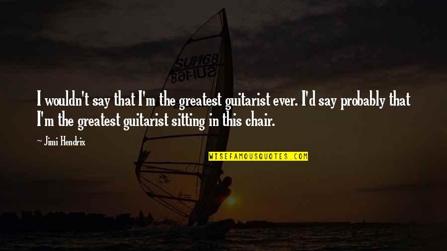 Chairs Quotes By Jimi Hendrix: I wouldn't say that I'm the greatest guitarist