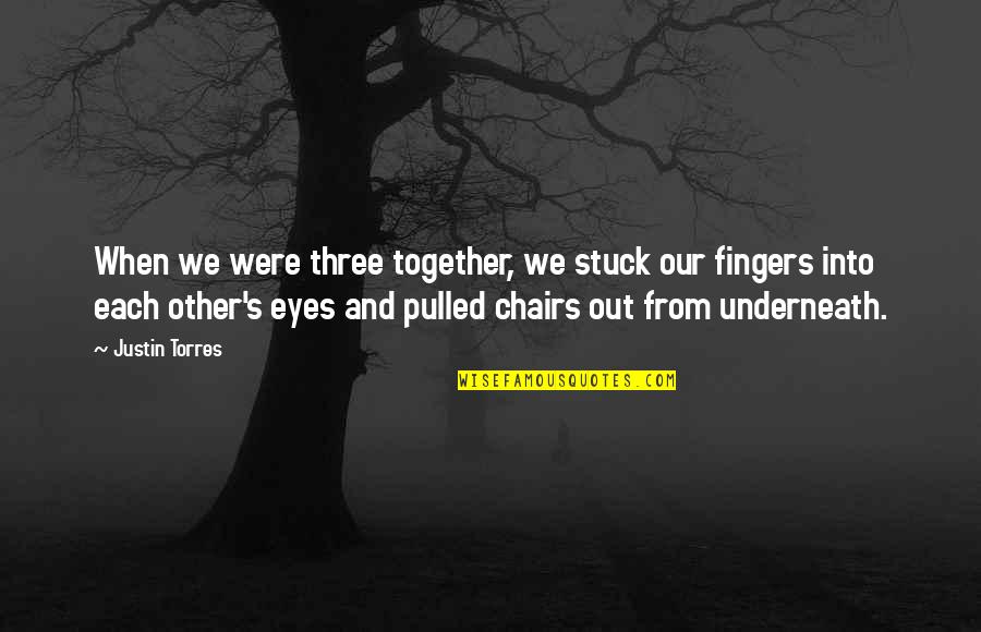 Chairs Quotes By Justin Torres: When we were three together, we stuck our