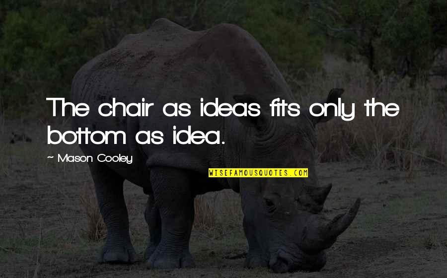 Chairs Quotes By Mason Cooley: The chair as ideas fits only the bottom