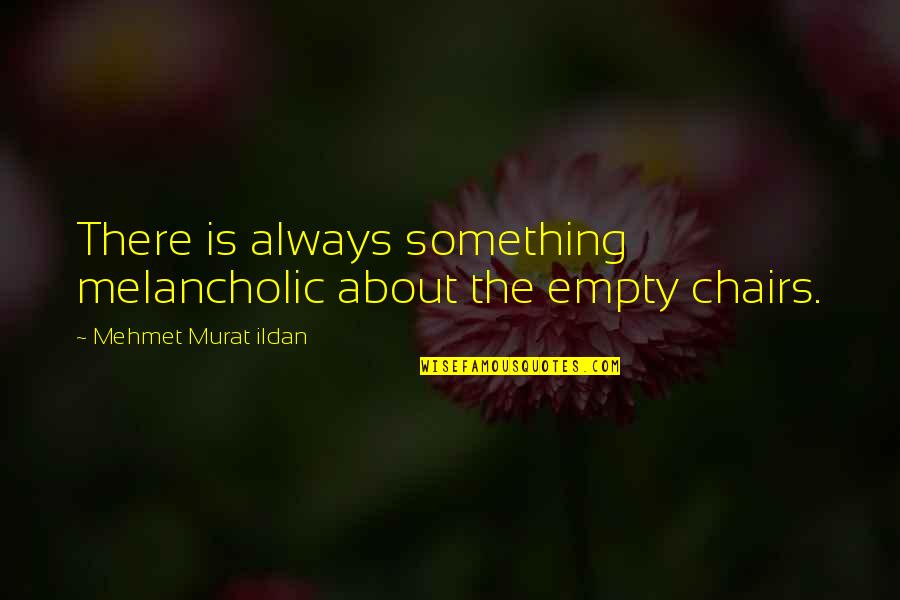 Chairs Quotes By Mehmet Murat Ildan: There is always something melancholic about the empty