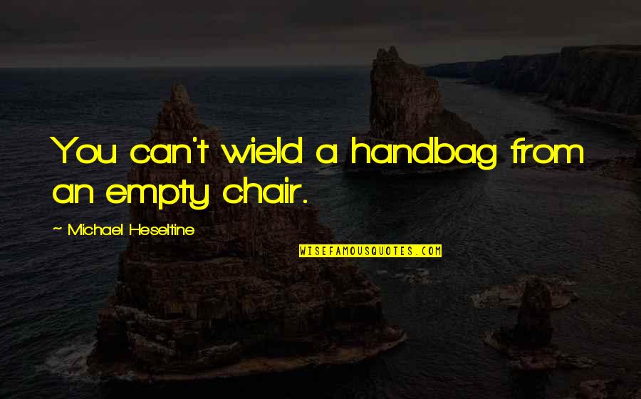 Chairs Quotes By Michael Heseltine: You can't wield a handbag from an empty
