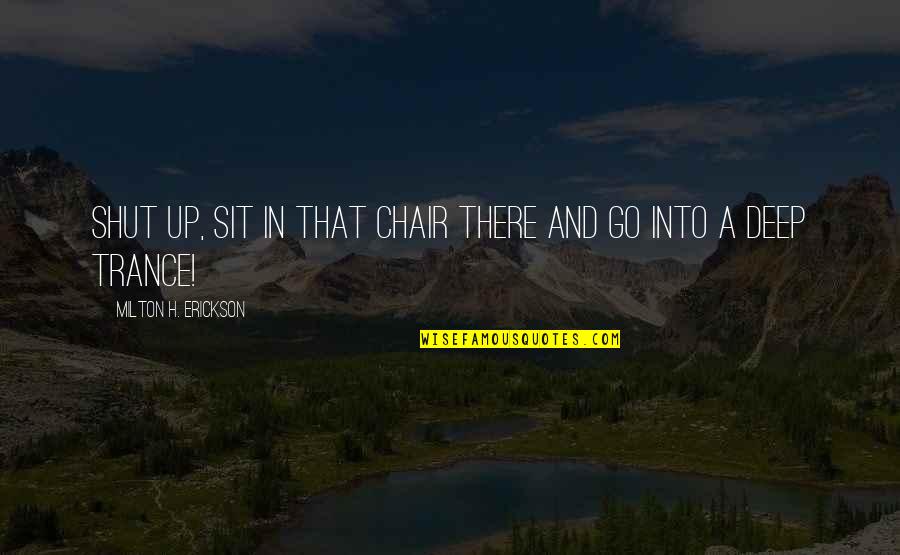 Chairs Quotes By Milton H. Erickson: Shut up, sit in that chair there and