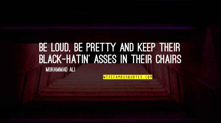 Chairs Quotes By Muhammad Ali: Be loud, be pretty and keep their black-hatin'