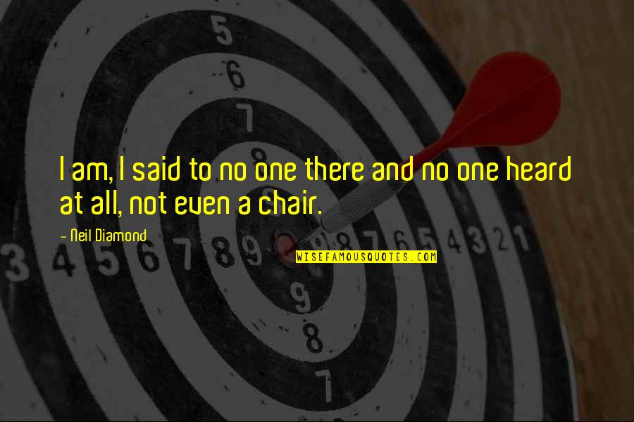 Chairs Quotes By Neil Diamond: I am, I said to no one there