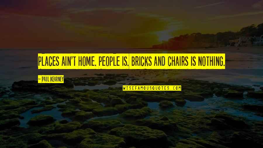 Chairs Quotes By Paul Kearney: Places ain't home. People is. Bricks and chairs