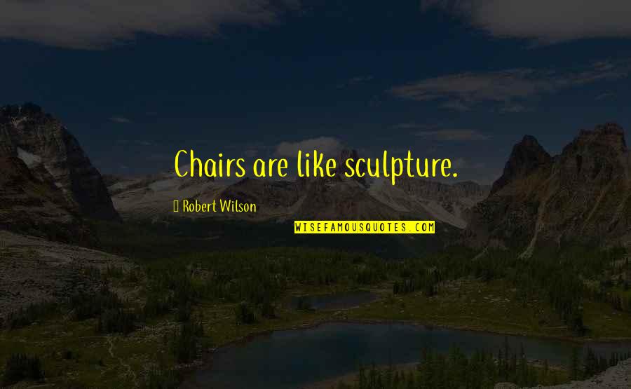 Chairs Quotes By Robert Wilson: Chairs are like sculpture.