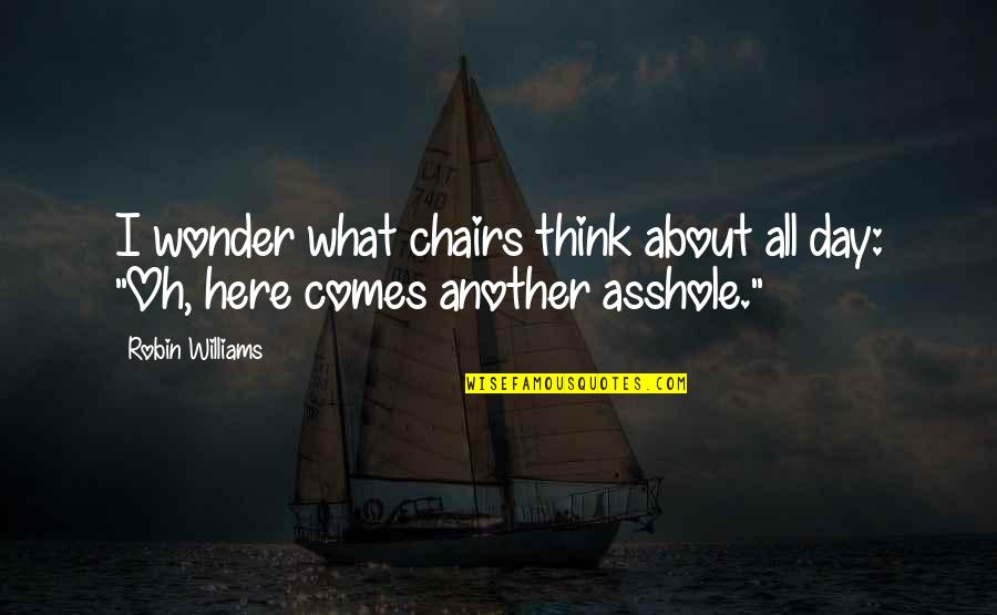 Chairs Quotes By Robin Williams: I wonder what chairs think about all day:
