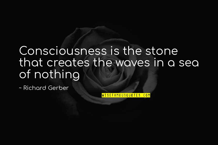 Chaisiriroj Quotes By Richard Gerber: Consciousness is the stone that creates the waves