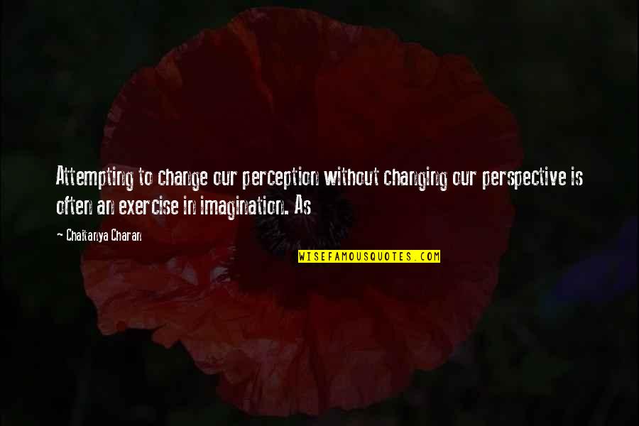 Chaitanya Quotes By Chaitanya Charan: Attempting to change our perception without changing our Chaitanya Quotes By Chaitanya Charan: Attempting to change our perception without changing our