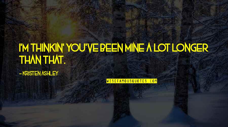 Chaitanya Quotes By Kristen Ashley: I'm thinkin' you've been mine a lot longer