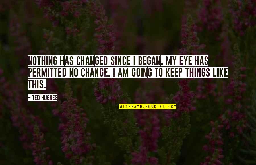 Chaitra Month Quotes By Ted Hughes: Nothing has changed since I began. My eye