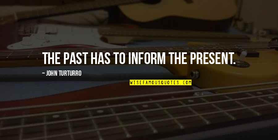 Chaitra Ujjani Quotes By John Turturro: The past has to inform the present. Chaitra Ujjani Quotes By John Turturro: The past has to inform the present.
