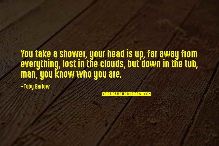 Chaitra Ujjani Quotes By Toby Barlow: You take a shower, your head is up, Chaitra Ujjani Quotes By Toby Barlow: You take a shower, your head is up,