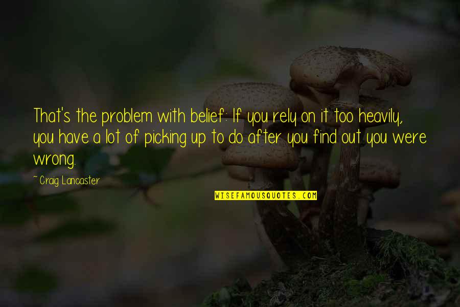 Chaiwat Thongsaeng Quotes By Craig Lancaster: That's the problem with belief: If you rely