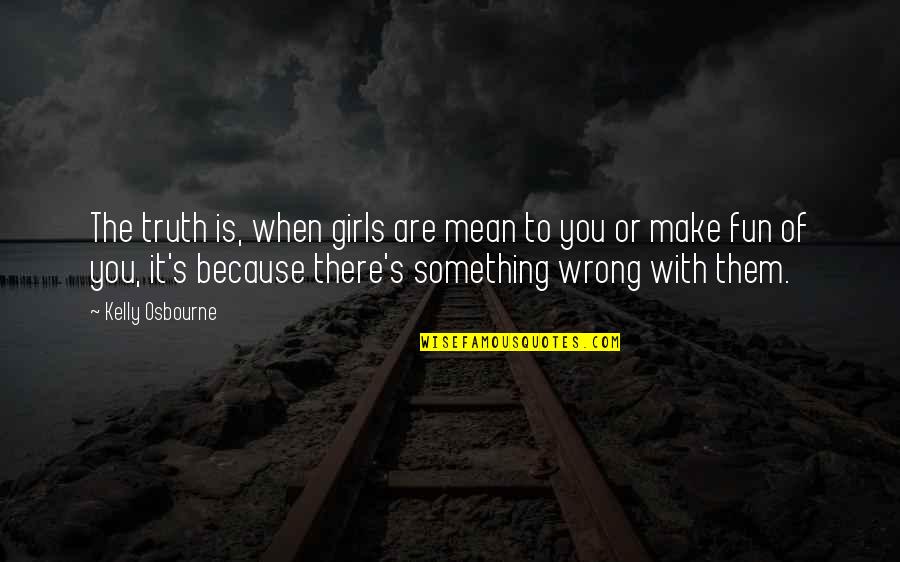 Chaiwat Thongsaeng Quotes By Kelly Osbourne: The truth is, when girls are mean to
